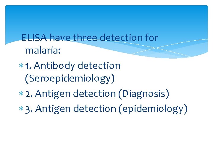 ELISA have three detection for malaria: 1. Antibody detection (Seroepidemiology) 2. Antigen detection (Diagnosis)