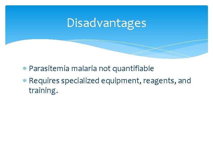 Disadvantages Parasitemia malaria not quantifiable Requires specialized equipment, reagents, and training. 