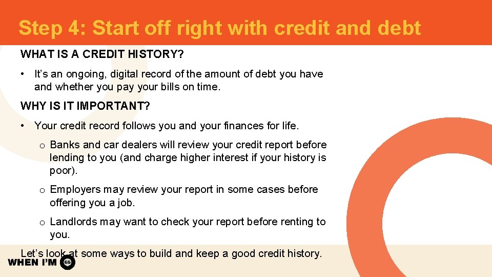 Step 4: Start off right with credit and debt WHAT IS A CREDIT HISTORY? Step 4: Start off right with credit and debt WHAT IS A CREDIT HISTORY?