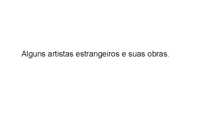 Alguns artistas estrangeiros e suas obras. 