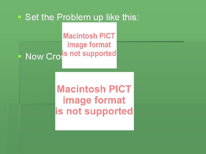 § Set the Problem up like this: § Now Cross multiply 