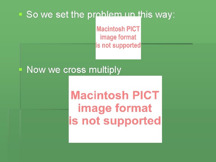 § So we set the problem up this way: § Now we cross multiply
