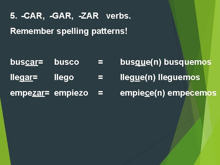 5. -CAR, -GAR, -ZAR verbs. Remember spelling patterns! buscar= busco = busque(n) busquemos llegar= 5. -CAR, -GAR, -ZAR verbs. Remember spelling patterns! buscar= busco = busque(n) busquemos llegar=