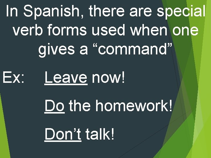 In Spanish, there are special verb forms used when one gives a “command” Ex: In Spanish, there are special verb forms used when one gives a “command” Ex: