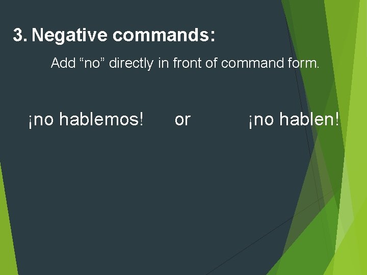 3. Negative commands: Add “no” directly in front of command form. ¡no hablemos! or 3. Negative commands: Add “no” directly in front of command form. ¡no hablemos! or