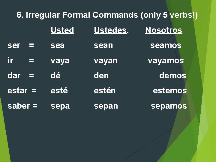 6. Irregular Formal Commands (only 5 verbs!) Ustedes. Nosotros ser = sean seamos ir 6. Irregular Formal Commands (only 5 verbs!) Ustedes. Nosotros ser = sean seamos ir