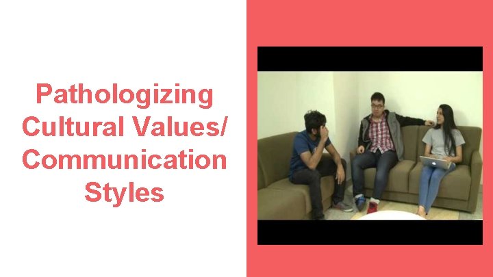 Pathologizing Cultural Values/ Communication Styles 