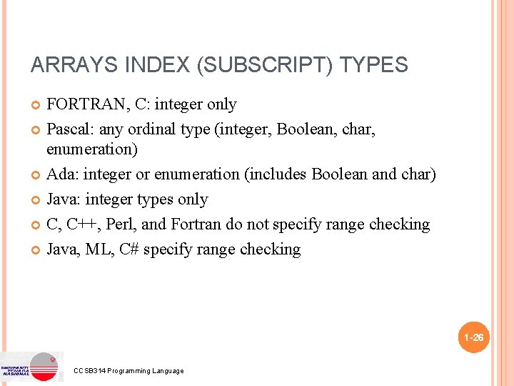 ARRAYS INDEX (SUBSCRIPT) TYPES FORTRAN, C: integer only Pascal: any ordinal type (integer, Boolean,