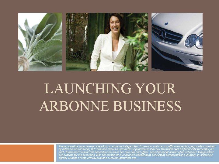 LAUNCHING YOUR ARBONNE BUSINESS These materials have been produced by an Arbonne Independent Consultant