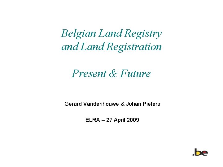 Belgian Land Registry and Land Registration Present & Future Gerard Vandenhouwe & Johan Pieters