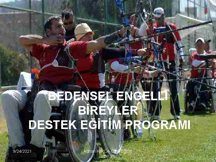 BEDENSEL ENGELLİ BİREYLER DESTEK EĞİTİM PROGRAMI 9/24/2021 Adnan KIRCA-Özel Eğitim Uzmanı 