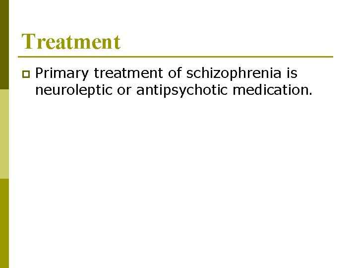 Treatment p Primary treatment of schizophrenia is neuroleptic or antipsychotic medication. 