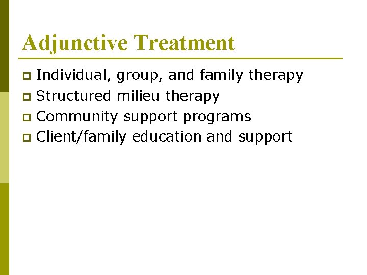 Adjunctive Treatment Individual, group, and family therapy p Structured milieu therapy p Community support