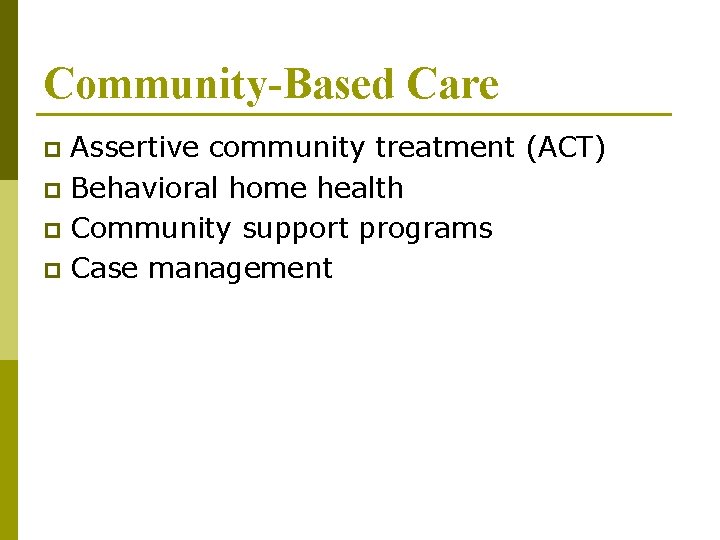 Community-Based Care Assertive community treatment (ACT) p Behavioral home health p Community support programs