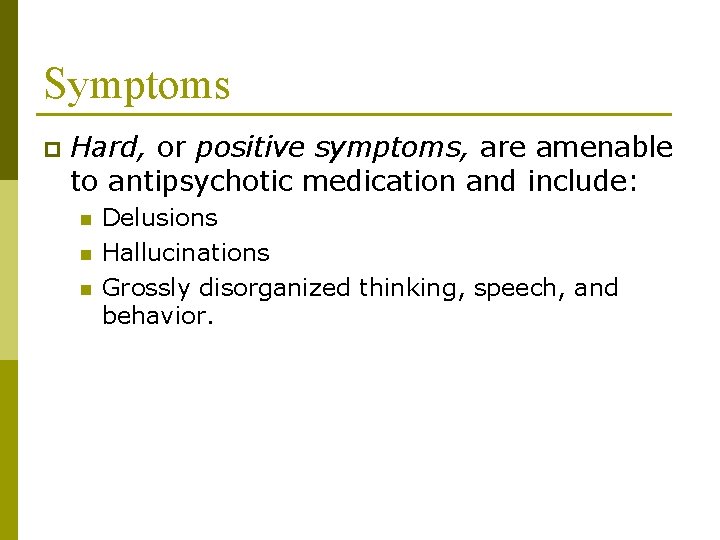 Symptoms p Hard, or positive symptoms, are amenable to antipsychotic medication and include: n