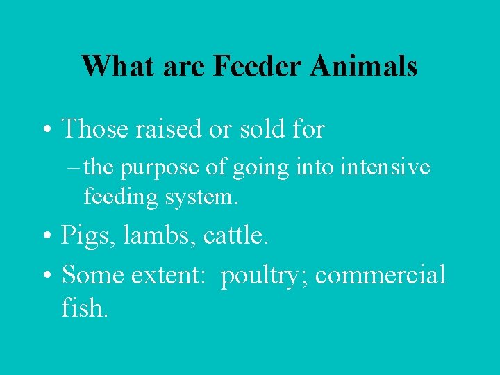 What are Feeder Animals • Those raised or sold for – the purpose of