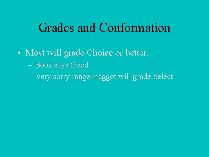 Grades and Conformation • Most will grade Choice or better. – Book says Good