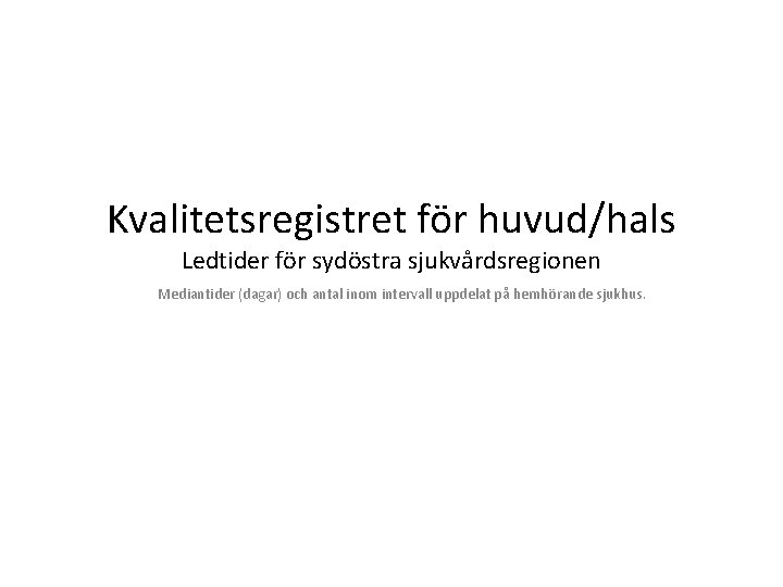 Kvalitetsregistret för huvud/hals Ledtider för sydöstra sjukvårdsregionen Mediantider (dagar) och antal inom intervall uppdelat