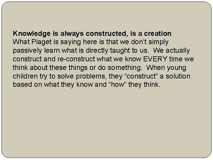 Knowledge is always constructed, is a creation What Piaget is saying here is that