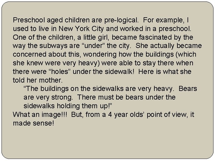 Preschool aged children are pre-logical. For example, I used to live in New York