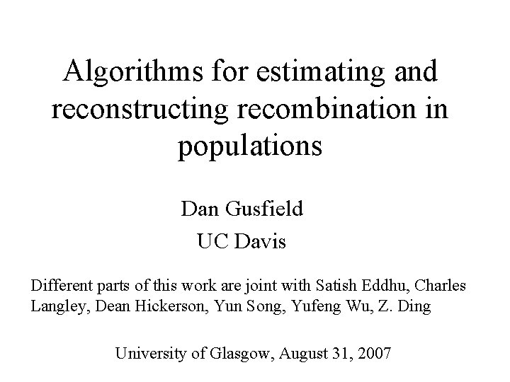 Algorithms for estimating and reconstructing recombination in populations Dan Gusfield UC Davis Different parts