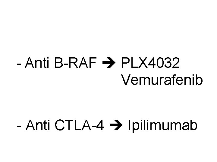 - Anti B-RAF PLX 4032 Vemurafenib - Anti CTLA-4 Ipilimumab 
