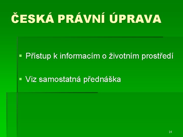 ČESKÁ PRÁVNÍ ÚPRAVA § Přístup k informacím o životním prostředí § Viz samostatná přednáška