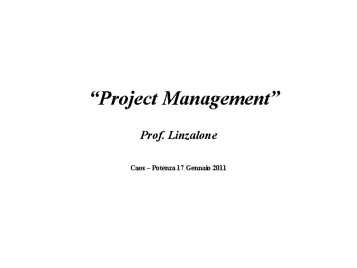 “Project Management” Prof. Linzalone Caos – Potenza 17 Gennaio 2011 