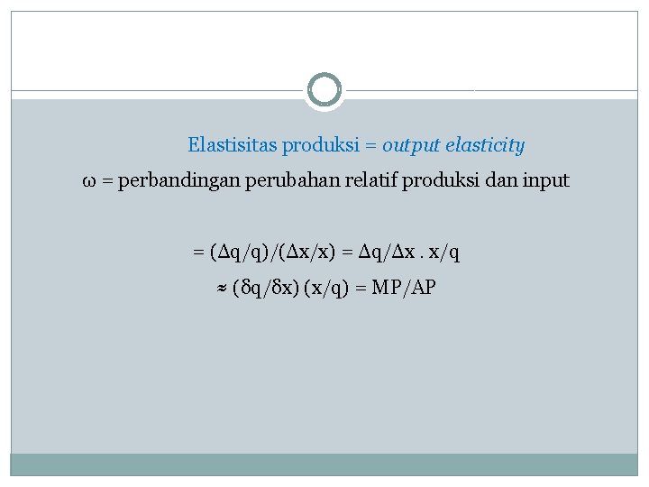 Elastisitas produksi = output elasticity ω = perbandingan perubahan relatif produksi dan input =