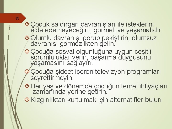 15 Çocuk saldırgan davranışları ile isteklerini elde edemeyeceğini, görmeli ve yaşamalıdır. Olumlu davranışı görüp