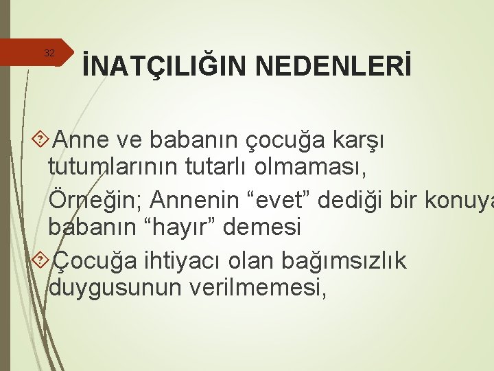 32 İNATÇILIĞIN NEDENLERİ Anne ve babanın çocuğa karşı tutumlarının tutarlı olmaması, Örneğin; Annenin “evet”