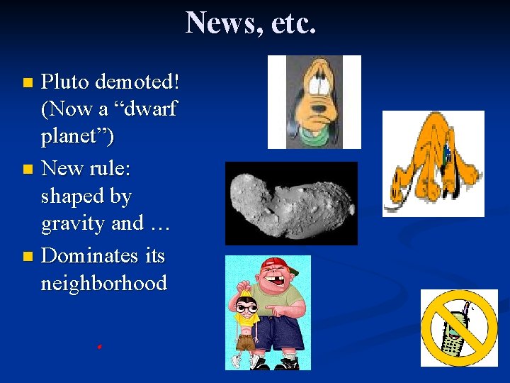 News, etc. Pluto demoted! (Now a “dwarf planet”) n New rule: shaped by gravity