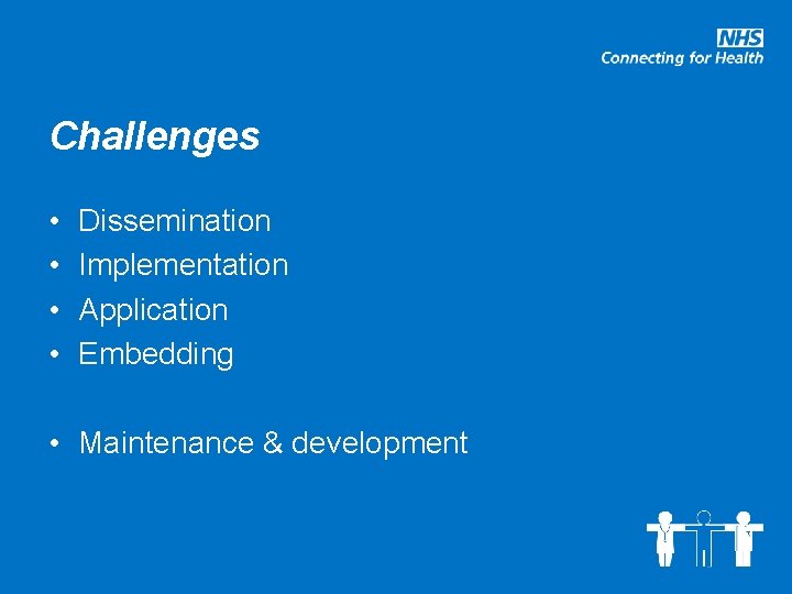 Challenges • • Dissemination Implementation Application Embedding • Maintenance & development 