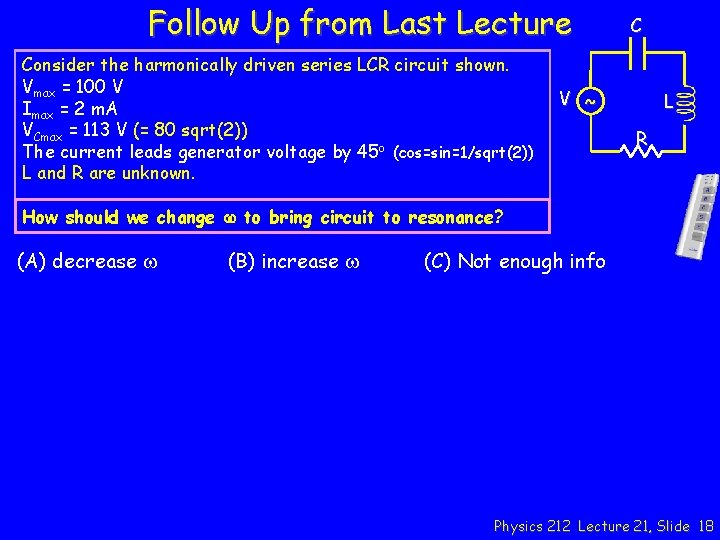Follow Up from Last Lecture Consider the harmonically driven series LCR circuit shown. Vmax