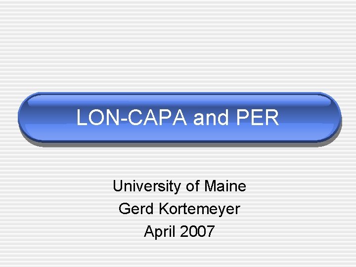 LON-CAPA and PER University of Maine Gerd Kortemeyer April 2007 