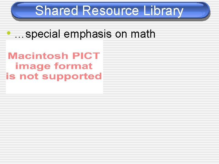 Shared Resource Library • …special emphasis on math 