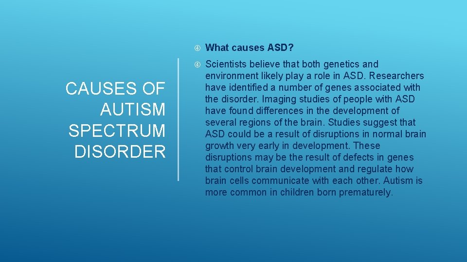 CAUSES OF AUTISM SPECTRUM DISORDER What causes ASD? Scientists believe that both genetics and CAUSES OF AUTISM SPECTRUM DISORDER What causes ASD? Scientists believe that both genetics and