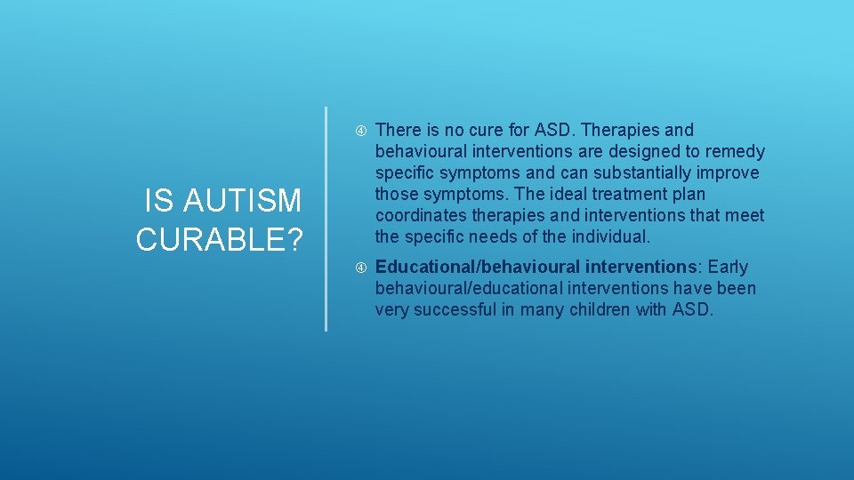 There is no cure for ASD. Therapies and behavioural interventions are designed to There is no cure for ASD. Therapies and behavioural interventions are designed to
