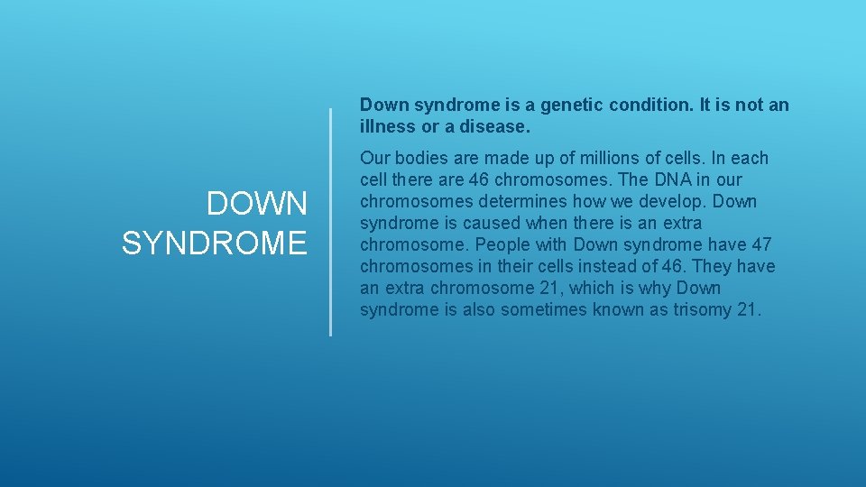 Down syndrome is a genetic condition. It is not an illness or a disease. Down syndrome is a genetic condition. It is not an illness or a disease.