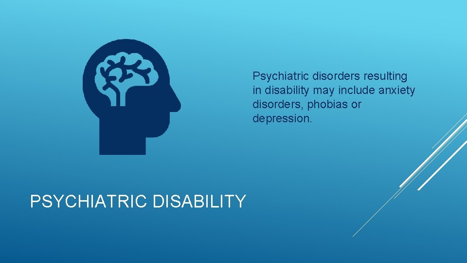 Psychiatric disorders resulting in disability may include anxiety disorders, phobias or depression. PSYCHIATRIC DISABILITY Psychiatric disorders resulting in disability may include anxiety disorders, phobias or depression. PSYCHIATRIC DISABILITY