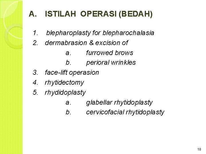A. ISTILAH OPERASI (BEDAH) 1. blepharoplasty for blepharochalasia 2. dermabrasion & excision of a.