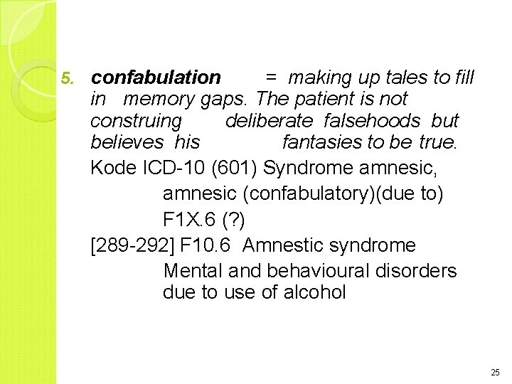 5. confabulation = making up tales to fill in memory gaps. The patient is