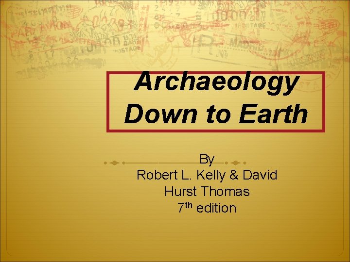 Archaeology Down to Earth By Robert L. Kelly & David Hurst Thomas 7 th