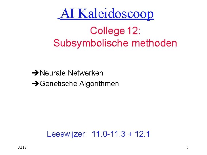 AI Kaleidoscoop College 12: Subsymbolische methoden èNeurale Netwerken èGenetische Algorithmen Leeswijzer: 11. 0 -11.