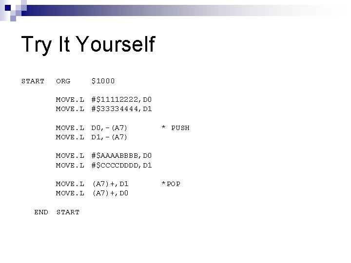 Try It Yourself START ORG $1000 MOVE. L #$11112222, D 0 MOVE. L #$33334444,