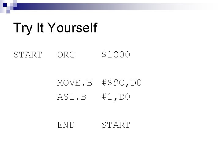 Try It Yourself START ORG $1000 MOVE. B #$9 C, D 0 ASL. B