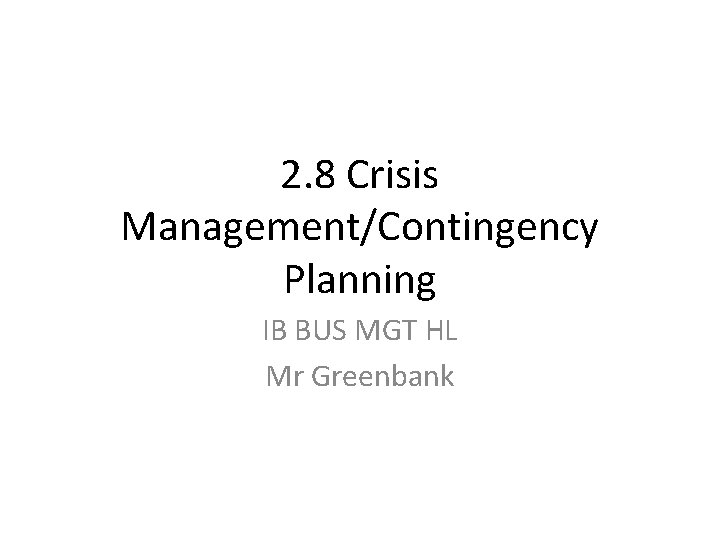 2. 8 Crisis Management/Contingency Planning IB BUS MGT HL Mr Greenbank 