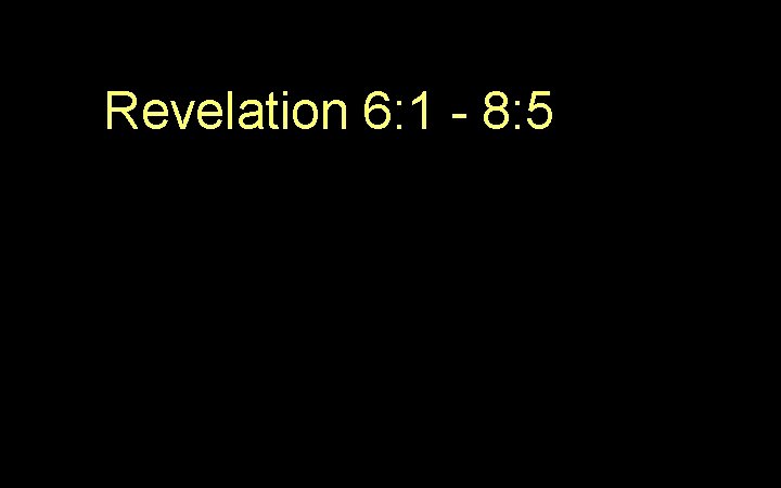 Revelation 6: 1 - 8: 5 Revelation 6: 1 - 8: 5