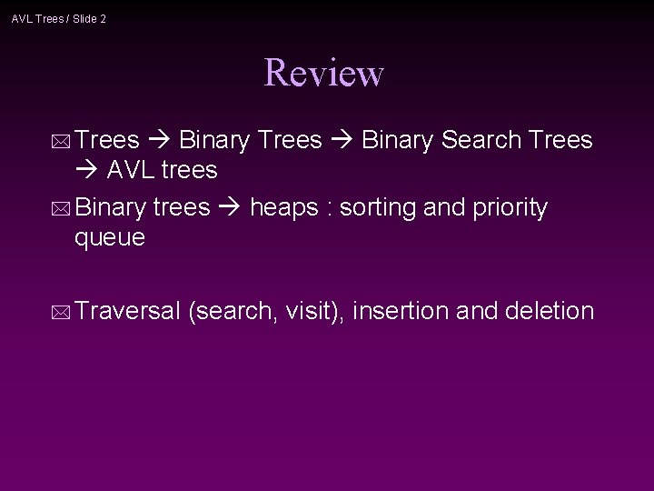AVL Trees / Slide 2 Review * Trees Binary Search Trees AVL trees *