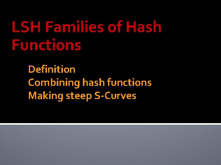 LSH Families of Hash Functions Definition Combining hash functions Making steep S-Curves 